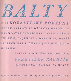 František Rachlík (1904 - 1980) - Balty (Úterý), čili, Kobaltické pohádky, které vypravuje dědeček Hermelín Hranostaj Barabínský svým dvěma vnukům, Dájenovi a Dafanovi, menší společnosti slůňat a jimi uvedeným hostům